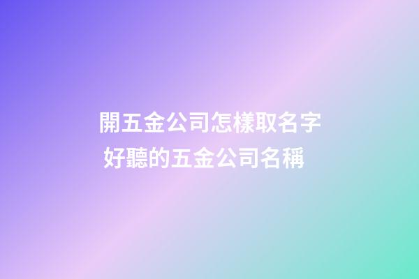 開五金公司怎樣取名字 好聽的五金公司名稱-第1張-公司起名-玄機派